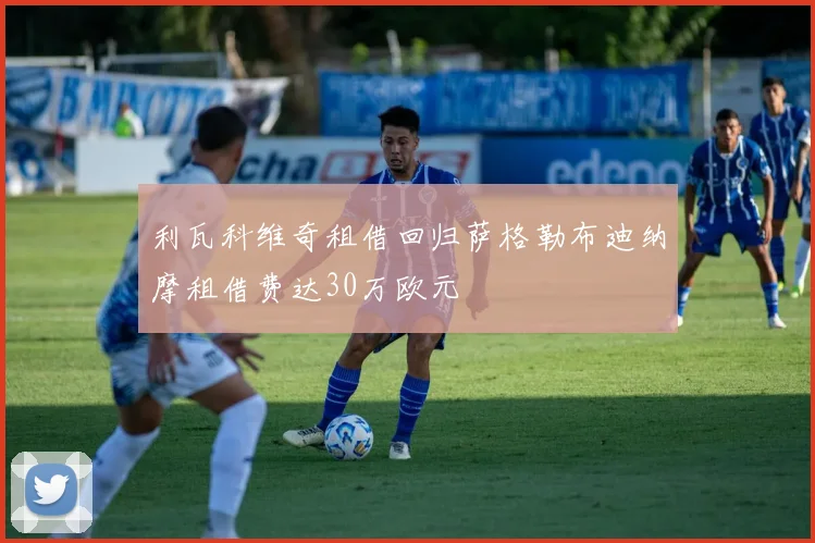 利瓦科维奇租借回归萨格勒布迪纳摩租借费达30万欧元